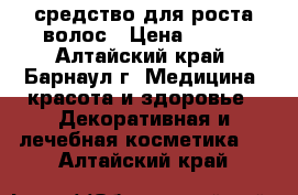 средство для роста волос › Цена ­ 950 - Алтайский край, Барнаул г. Медицина, красота и здоровье » Декоративная и лечебная косметика   . Алтайский край